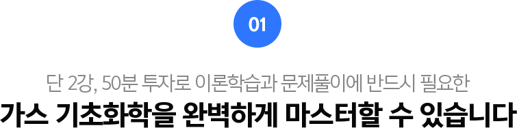 01.단2강, 50분 투자로 이론학습과 문제풀이에 반드시 필요한 가스 기초화학을 완벽하게 마스터할 수 있습니다.